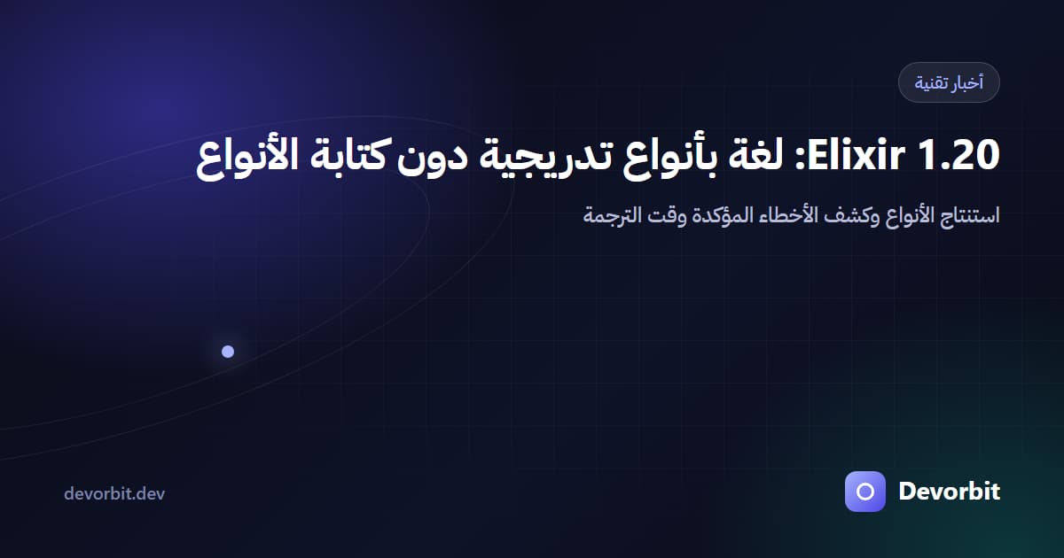 Elixir 1.20 تصبح لغة بأنواع تدريجية: كشف الأخطاء دون كتابة تعليقات الأنواع