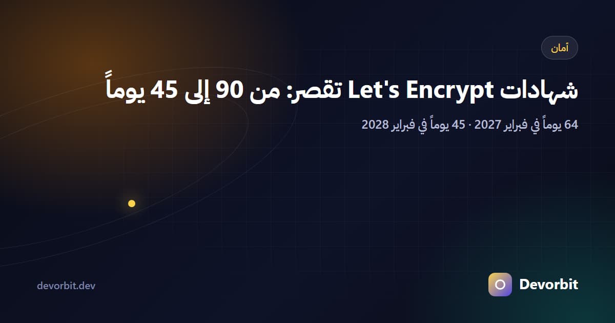 شهادات Let's Encrypt تقصر تدريجياً إلى 45 يوماً: الجدول الزمني وما يجب أن تفعله