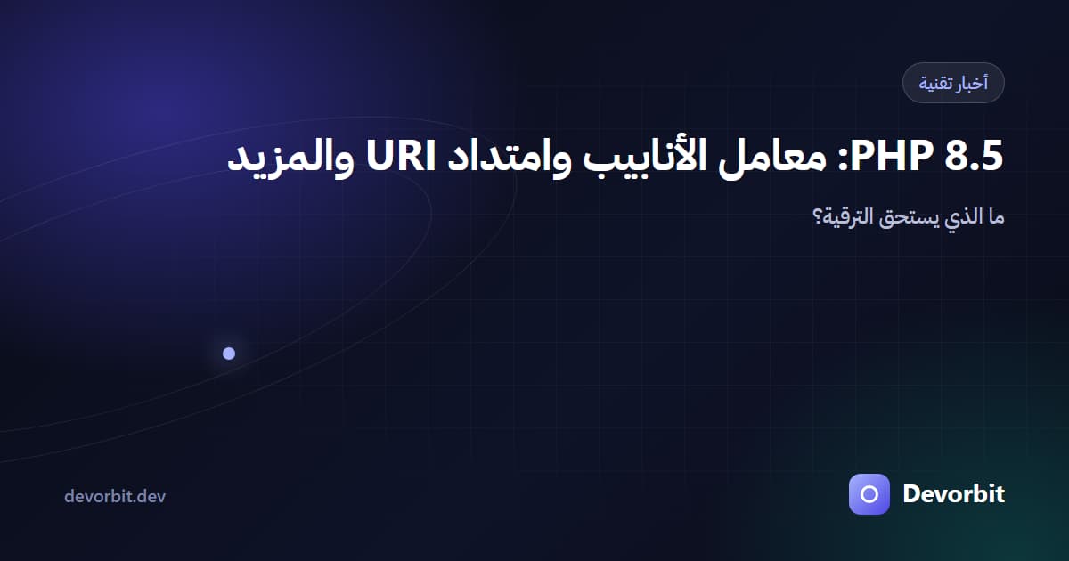 PHP 8.5: معامل الأنابيب |> وامتداد URI — ما الذي يستحق الترقية؟