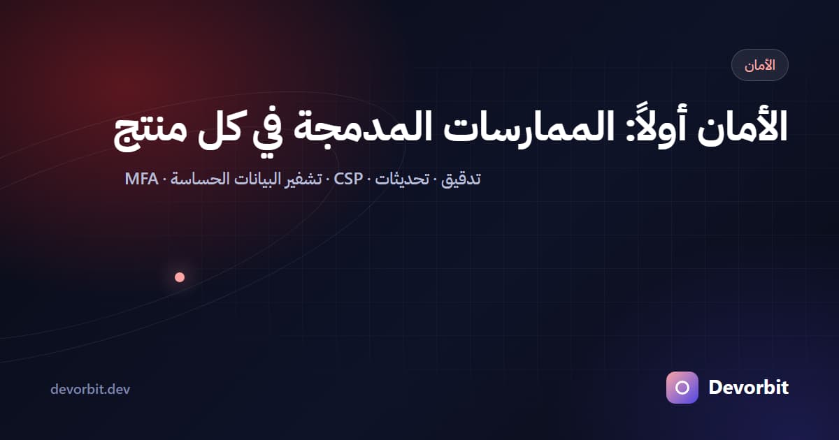الأمان أولاً: الممارسات المدمجة في كل منتج نبنيه