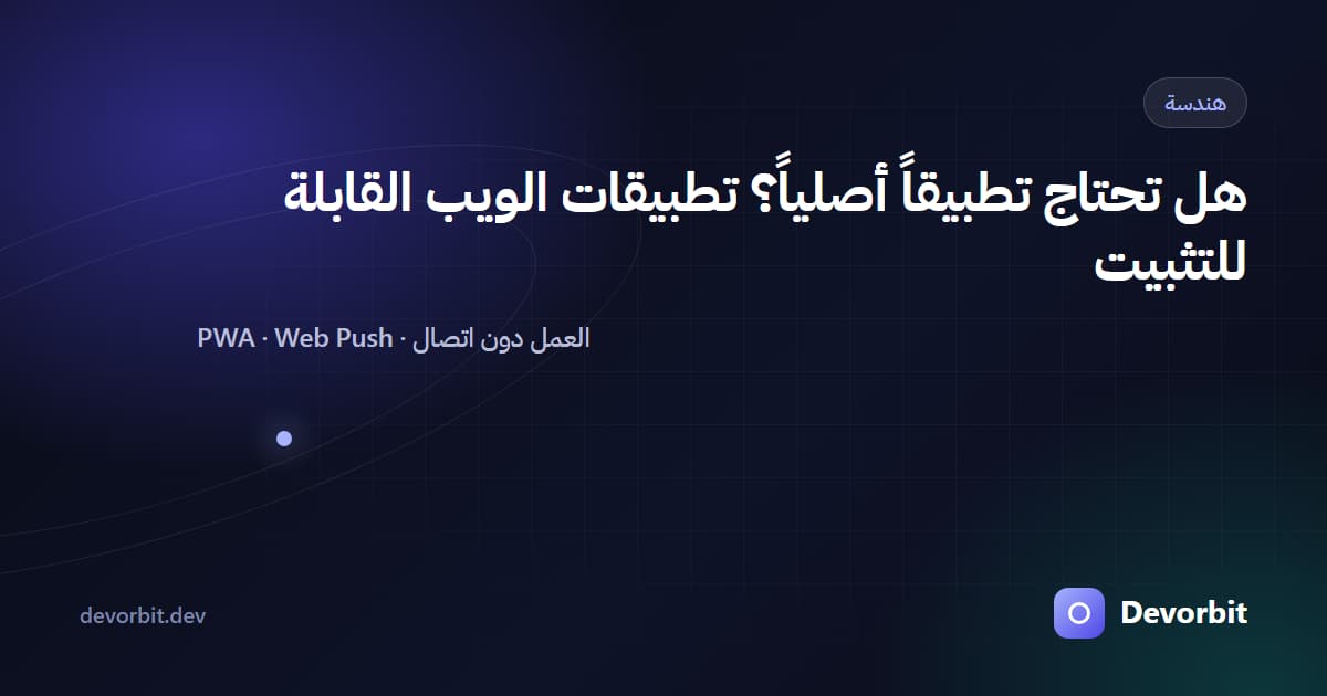 قبل أن تبني تطبيق جوال: ما الذي تقدمه تطبيقات الويب القابلة للتثبيت (PWA) اليوم؟